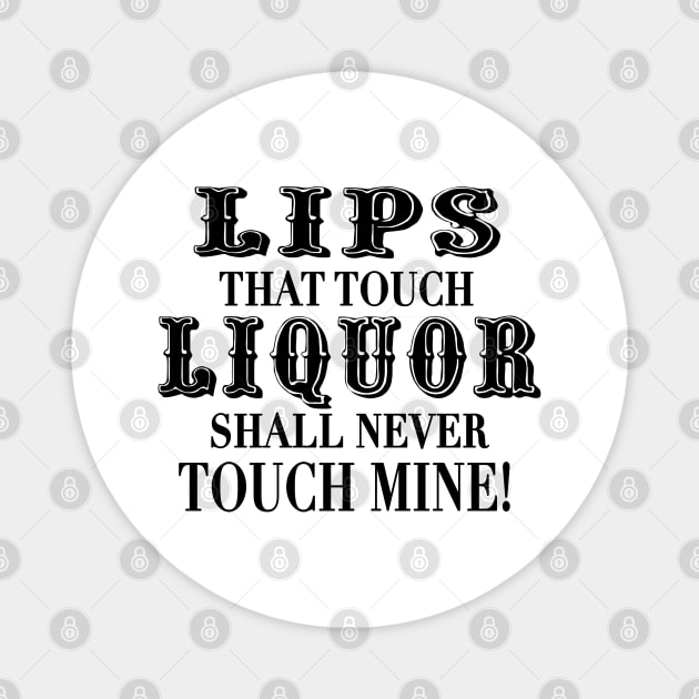 Lips That Touch Liquor Shall Never Touch Mine Magnet by fiercewoman101